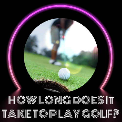 How Long Does it Take to Play 18 Holes of Golf? (Updated March 2025)