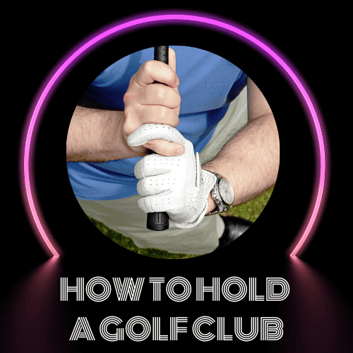 How To Hold A Golf Club: A Complete Guide (Updated March 2025)